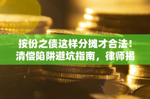 武汉按份之债这样分摊才合法！清偿陷阱避坑指南，律师揭秘关键条款
