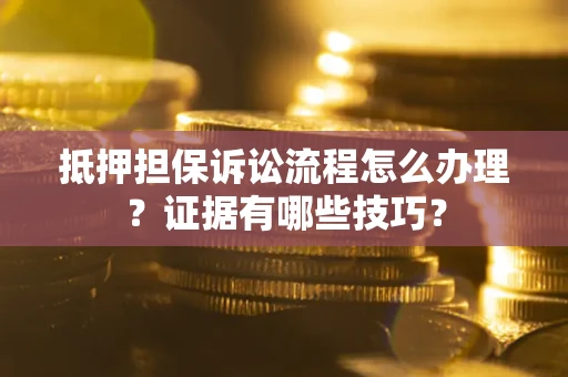 武汉抵押担保诉讼流程怎么办理？证据有哪些技巧？