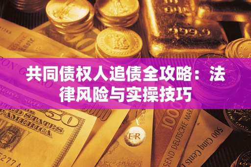 武汉共同债权人追债全攻略：法律风险与实操技巧