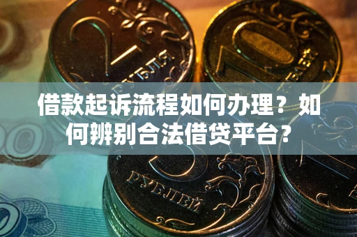 武汉借款起诉流程如何办理？如何辨别合法借贷平台？