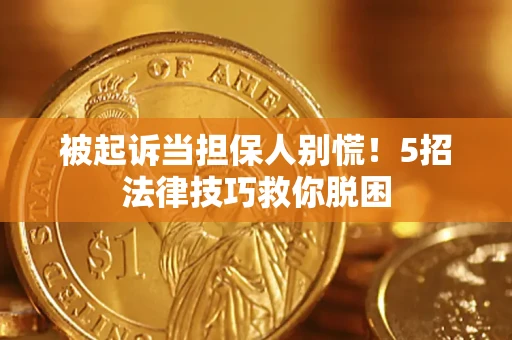 武汉被起诉当担保人别慌！5招法律技巧救你脱困