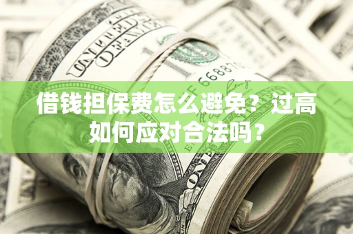 武汉借钱担保费怎么避免？过高如何应对合法吗？