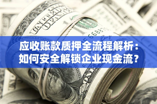 武汉应收账款质押全流程解析：如何安全解锁企业现金流？