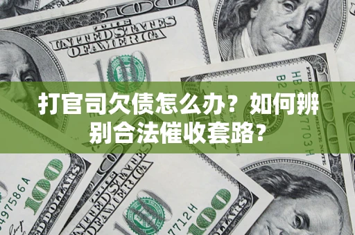 武汉打官司欠债怎么办？如何辨别合法催收套路？