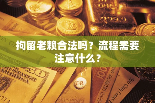 武汉拘留老赖合法吗？流程需要注意什么？