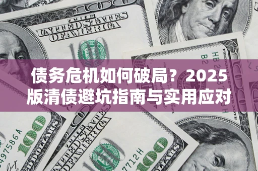 武汉债务危机如何破局？2025版清债避坑指南与实用应对策略