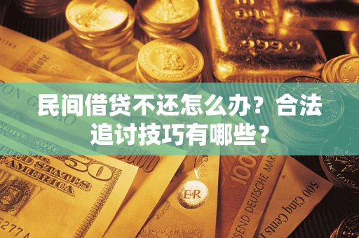 武汉民间借贷不还怎么办？合法追讨技巧有哪些？