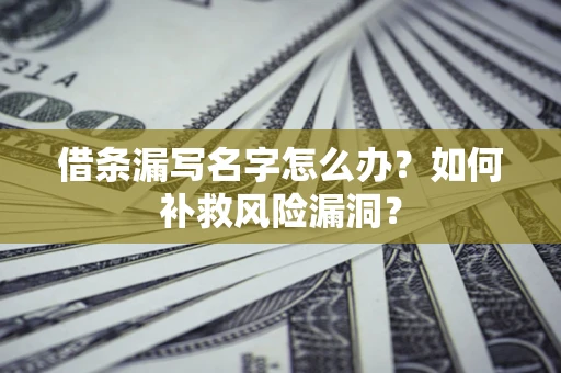 武汉借条漏写名字怎么办？如何补救风险漏洞？