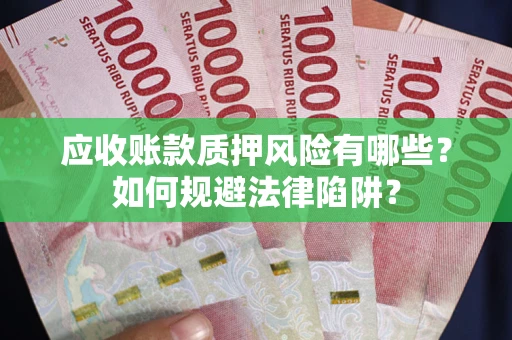 武汉应收账款质押风险有哪些？如何规避法律陷阱？