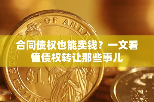 武汉合同债权也能卖钱？一文看懂债权转让那些事儿