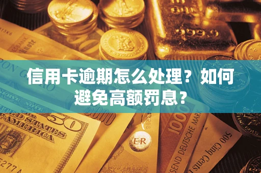 武汉信用卡逾期怎么处理？如何避免高额罚息？