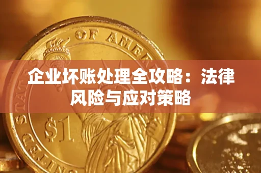 武汉企业坏账处理全攻略：法律风险与应对策略