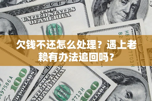 武汉欠钱不还怎么处理？遇上老赖有办法追回吗？