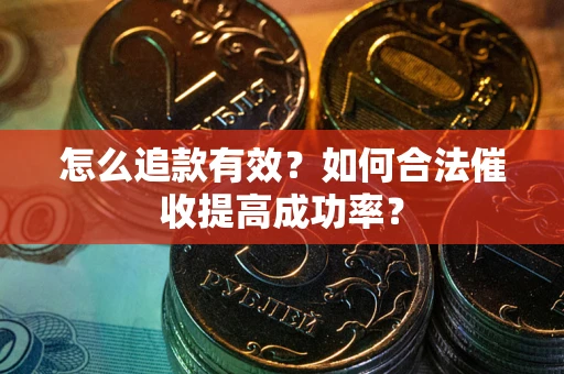 武汉怎么追款有效？如何合法催收提高成功率？