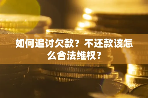 武汉如何追讨欠款？不还款该怎么合法维权？