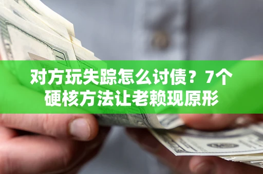 武汉对方玩失踪怎么讨债？7个硬核方法让老赖现原形