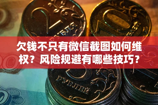 武汉欠钱不只有微信截图如何维权？风险规避有哪些技巧？