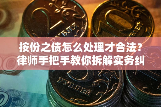 武汉按份之债怎么处理才合法？律师手把手教你拆解实务纠纷