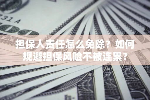 武汉担保人责任怎么免除？如何规避担保风险不被连累？