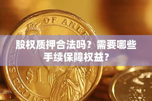 武汉股权质押合法吗？需要哪些手续保障权益？