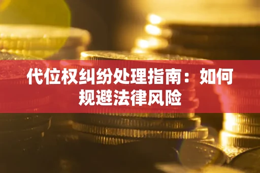 武汉代位权纠纷处理指南:如何规避法律风险 武汉代位权纠纷处理指南:如何规避法律风险