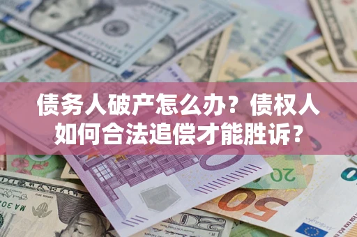 武汉债务人破产怎么办？债权人如何合法追偿才能胜诉？