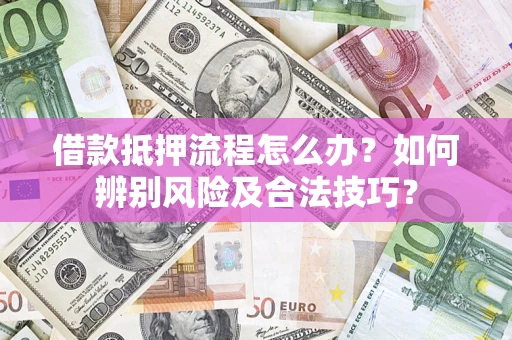 武汉借款抵押流程怎么办？如何辨别风险及合法技巧？