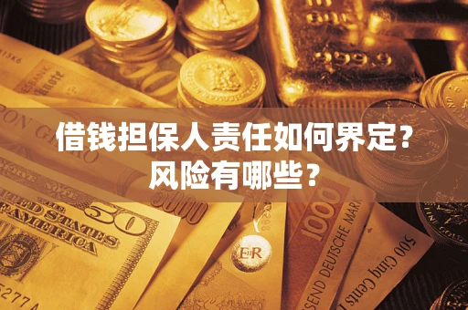 武汉借钱担保人责任如何界定?风险有哪些? 武汉借钱担保人责任如何界定?风险有哪些?