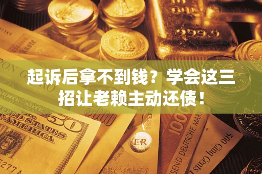 武汉起诉后拿不到钱？学会这三招让老赖主动还债！