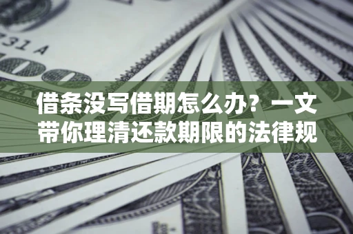 武汉借条没写借期怎么办？一文带你理清还款期限的法律规则