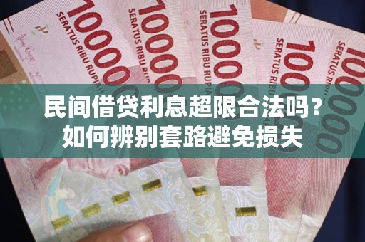 武汉民间借贷利息超限合法吗？如何辨别套路避免损失