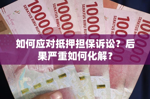 武汉如何应对抵押担保诉讼？后果严重如何化解？
