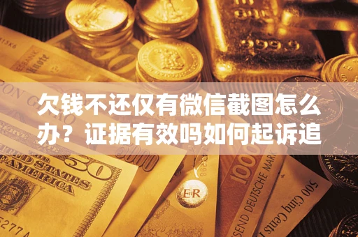 武汉欠钱不还仅有微信截图怎么办？证据有效吗如何起诉追回欠款？