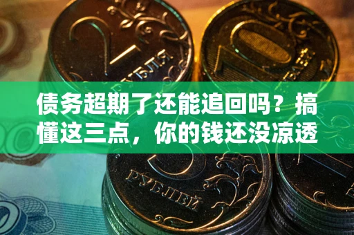 武汉债务超期了还能追回吗？搞懂这三点，你的钱还没凉透