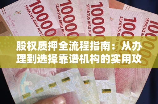 武汉股权质押全流程指南：从办理到选择靠谱机构的实用攻略