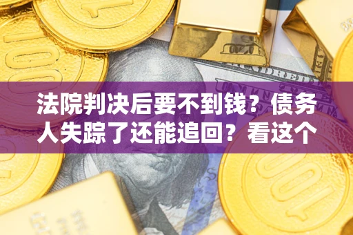 武汉法院判决后要不到钱？债务人失踪了还能追回？看这个方法！