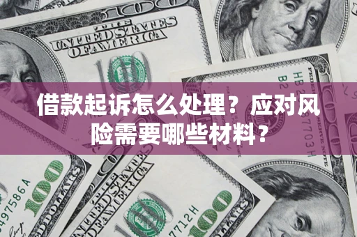 武汉借款起诉怎么处理？应对风险需要哪些材料？