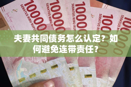 武汉夫妻共同债务怎么认定？如何避免连带责任？