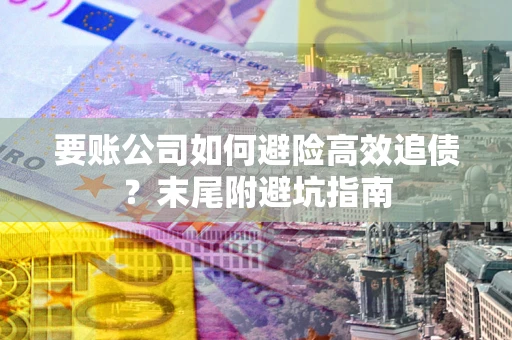 武汉要账公司如何避险高效追债？末尾附避坑指南