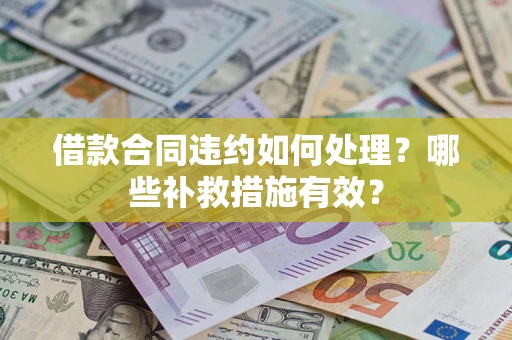武汉借款合同违约如何处理？哪些补救措施有效？