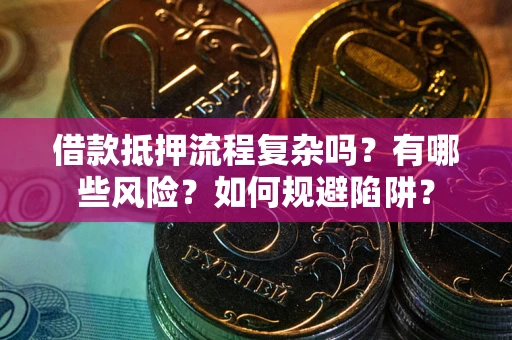 武汉借款抵押流程复杂吗？有哪些风险？如何规避陷阱？