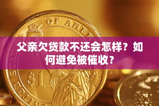武汉父亲欠贷款不还会怎样？如何避免被催收？