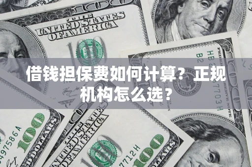 武汉借钱担保费如何计算？正规机构怎么选？
