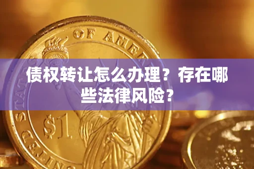 武汉债权转让怎么办理？存在哪些法律风险？