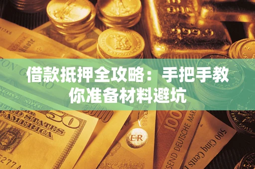 武汉借款抵押全攻略：手把手教你准备材料避坑