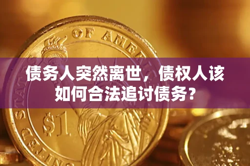 武汉债务人突然离世，债权人该如何合法追讨债务？