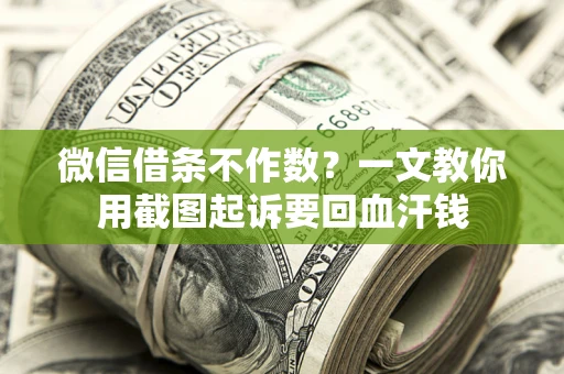 武汉微信借条不作数？一文教你用截图起诉要回血汗钱