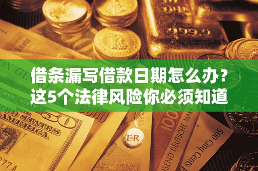 武汉借条漏写借款日期怎么办？这5个法律风险你必须知道