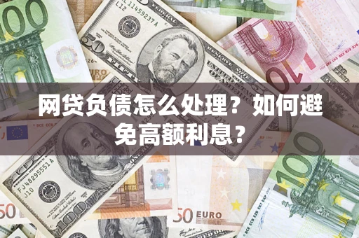 武汉网贷负债怎么处理？如何避免高额利息？