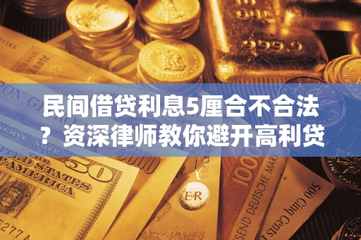 武汉民间借贷利息5厘合不合法？资深律师教你避开高利贷陷阱